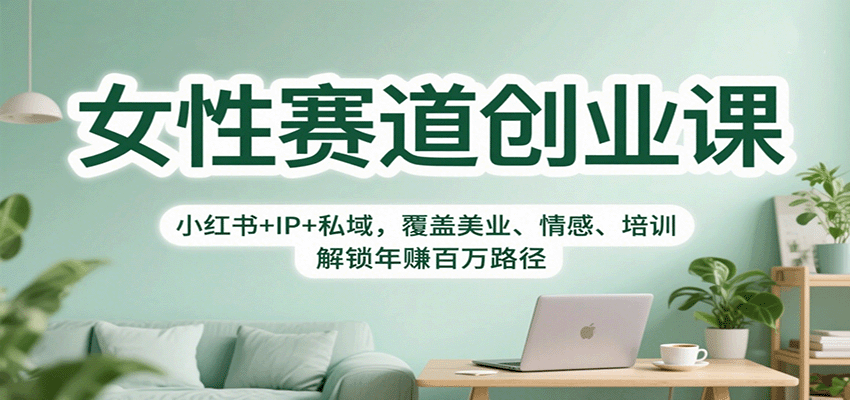 女性赛道创业课：小红书+IP+私域，覆盖美业、情感、培训，解锁年赚百万路径-千汇网创