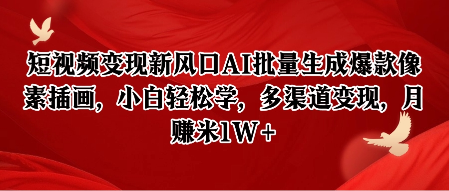 短视频变现新风口AI批量生成爆款像素插画，小白轻松学，多渠道变现，月赚米1W+-千汇网创