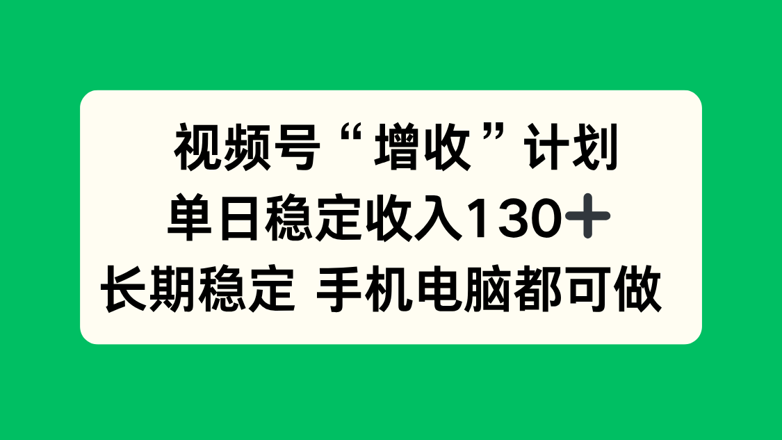 视频号“增收”计划，单日稳定收入130十，长期稳定 手机电脑都可做！-千汇网创