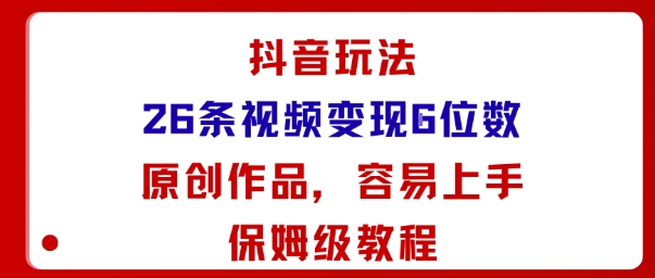 抖音玩法26条视频变现5位数，原创作品，小白可容易上手保姆级教程-千汇网创