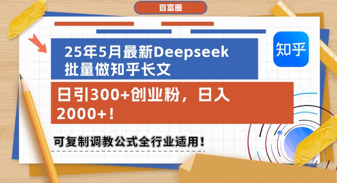25年5月最新Deepseek批量做知乎长文，日引300+创业粉，日入1k+，可复制调教公式全行业适用-千汇网创