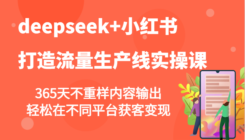 deepseek+小红书打造流量生产线实操课，365天不重样内容输出，轻松在不同平台获客变现-千汇网创