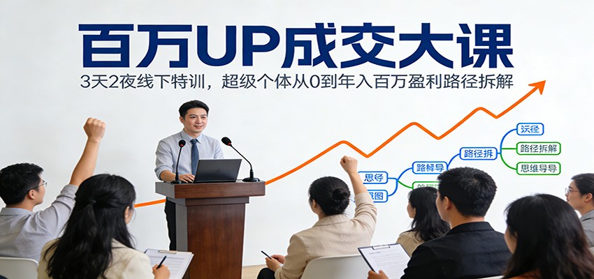 百万UP成交大课：3天2夜线下特训，超级个体从0到年入百万盈利路径拆解-千汇网创
