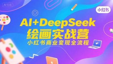 AI+DeepSeek绘画实战营，小红书商业变现全流程-千汇网创