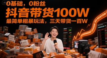 0基础，0粉丝，抖音带货100W，最简单粗暴玩法，三天带货一百W-千汇网创