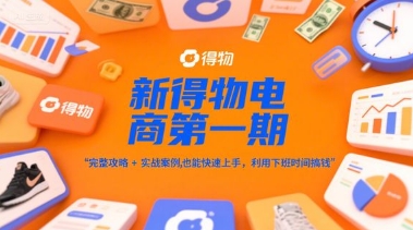 新得物电商第一期，完整攻略+实战案例，普通人也能快速上手，利用下班时间搞钱-千汇网创