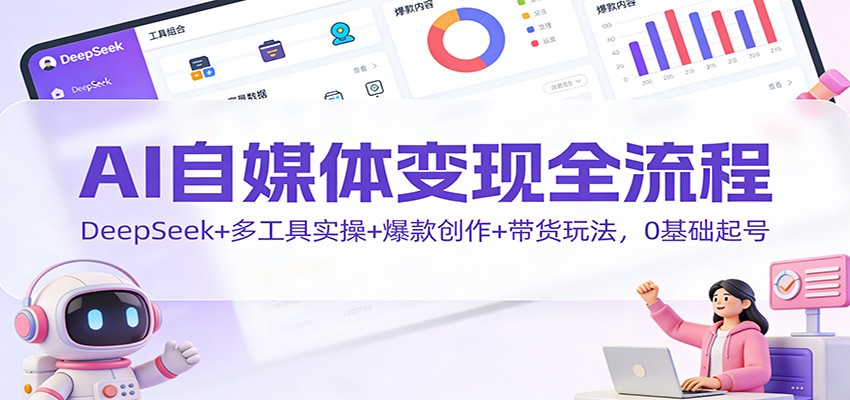 AI自媒体变现全流程：DeepSeek+多工具实操+爆款创作+带货玩法，0基础起号-千汇网创