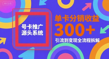 号卡推广源头系统，单卡分销收益3张+，引流到变现全流程拆解【揭秘】-千汇网创