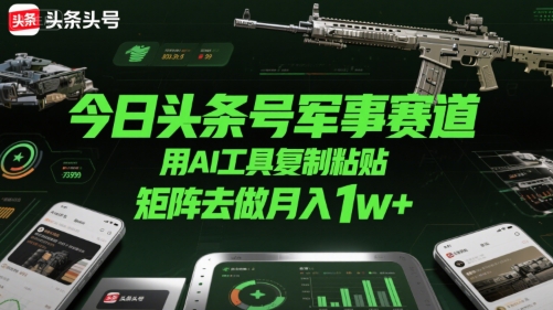 今日头条号军事赛道，用AI工具复制粘贴，矩阵去做月入1w+-千汇网创