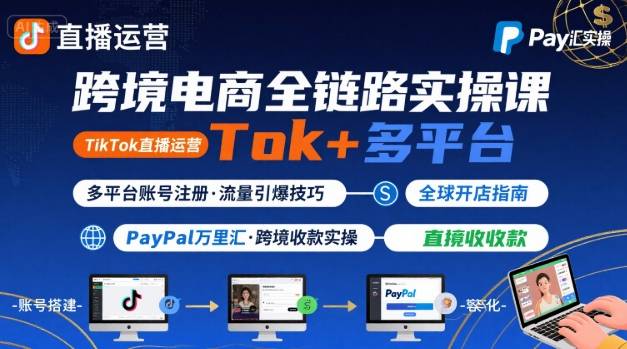 跨境电商线上课，TikTok 直播运营 + 多平台账号注册 + PayPal 万里汇实操教程-千汇网创