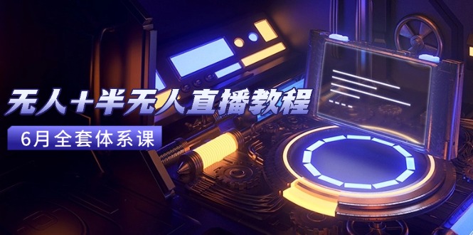 无人+半无人直播教程：AI工具+场景搭建，0到1掌握核心技术(6月更新-千汇网创
