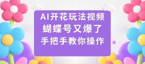 AI开花玩法视频，蝴蝶号又爆了，手把手教你操作-千汇网创