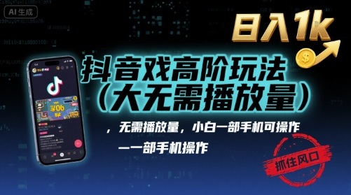 抖音游戏高阶玩法(大佬私藏)，无需播放量，小白一部手机可操作，日入1k，抓住风口轻松变现【揭秘】-千汇网创