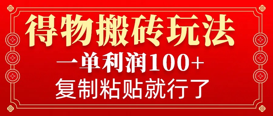 得物搬砖无门槛玩法，一单利润100+，无脑操作会复制粘贴就行-千汇网创