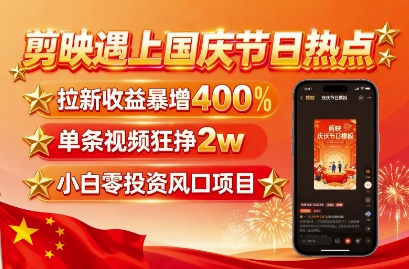 剪映遇上国庆热点，拉新收益暴增400%，单条视频狂挣2W+，无需剪辑基础，几分钟一条作品-千汇网创