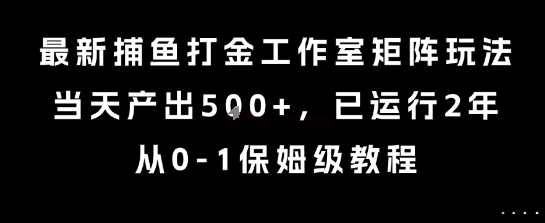最新捕鱼打金工作室矩阵玩法，当天产出5张+，已运行2年，从0-1保姆级教程【揭秘】-千汇网创