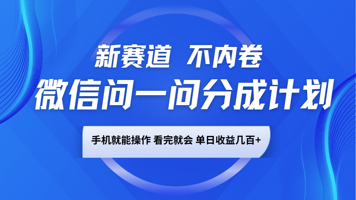 微信问一问分成计划，新赛道不内卷，长期稳定 手机就能操作，单日收益几百+-千汇网创