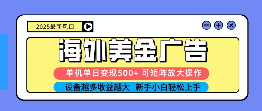 2025吃肉海外美金广告，单机单日变现500+，矩阵可无限放大，新手小白轻松上手-千汇网创