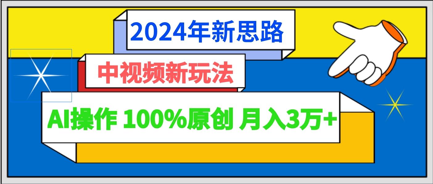 2024年新思路 中视频新玩法AI操作 100%原创月入3万+-千汇网创