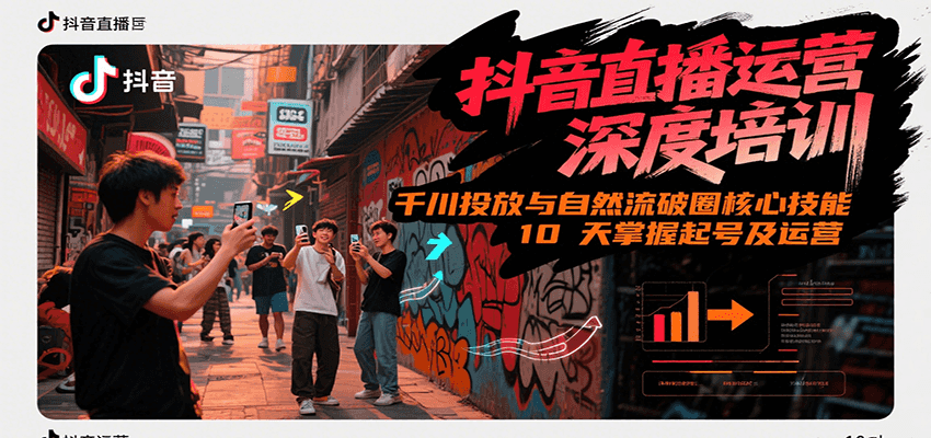 抖音直播运营深度培训，千川投放与自然流核心技能，10天掌握起号及运营(6-7月新课)-千汇网创