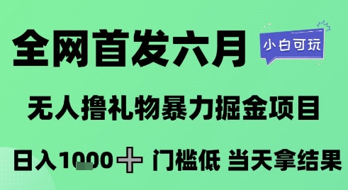 全网首发六月，无人撸礼物暴力掘金项目，日入1K+门槛低，当天拿结果，小白可玩【揭秘】-千汇网创