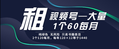 租视频号，一个60每月，2个120.纯绿色、无风险，常年租【揭秘】-千汇网创