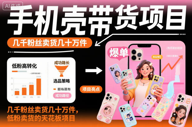 手机壳带货项目，几千粉丝卖货几十万件，短视频低粉卖货的天花板项目-千汇网创