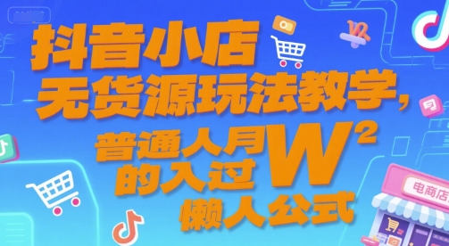 抖音小店无货源玩法教学，普通人月入过W的懒人公式-千汇网创