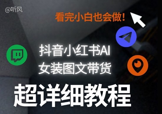抖音小红书AI女装图文带货教程全拆解！小白看了也会做，可批量可矩阵玩法-千汇网创