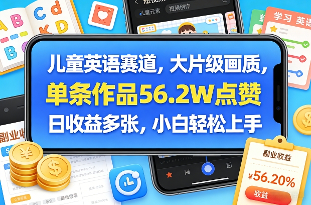 儿童英语赛道，大片级画质，单条作品56.2W点赞，日收益多张，小白轻松上手-千汇网创