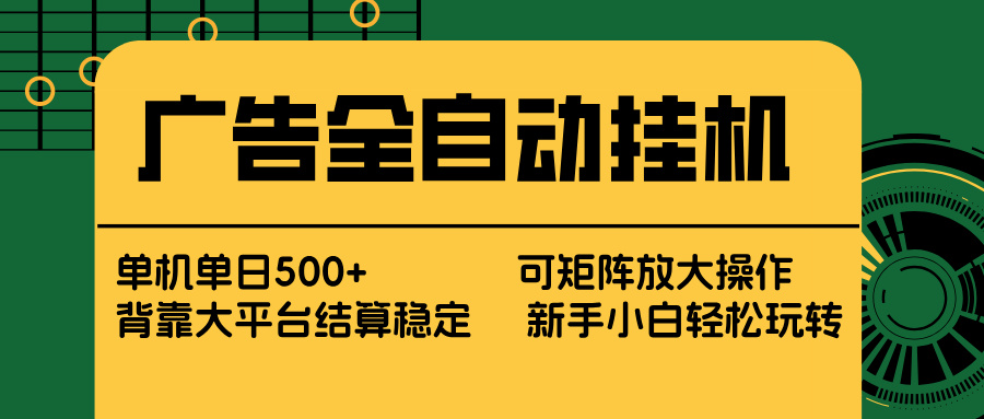 广告全自动挂机 单机单日500+ 矩阵放大 背靠大平台 绿色稳定 新手小白轻松玩转-千汇网创