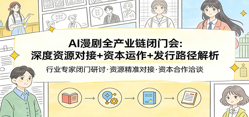AI漫剧全产业链闭门会：深度资源对接+资本运作+发行路径解析-千汇网创