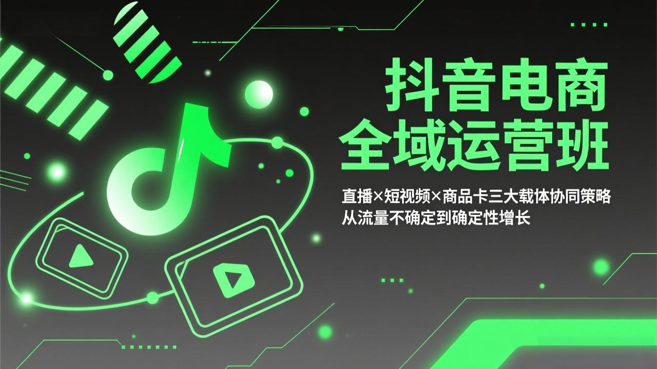 抖音电商全域运营班：直播×短视频×商品卡三大载体协同策略，从流量不确定到确定性增长-千汇网创