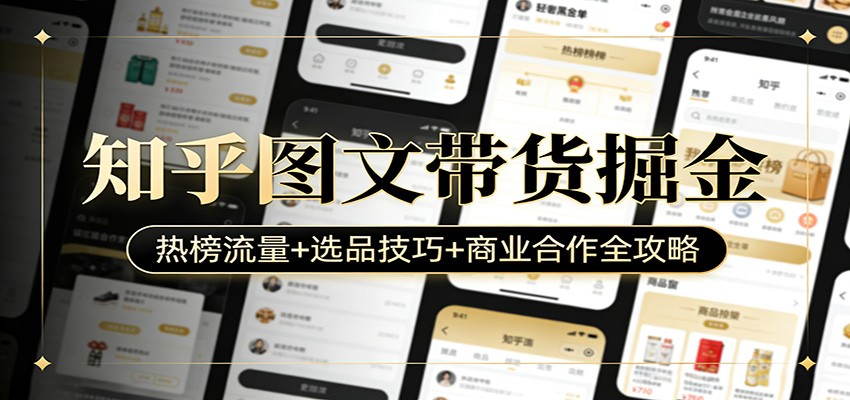知乎图文带货掘金：热榜流量+选品技巧+商业合作全攻略-千汇网创