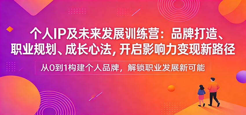 个人IP及未来发展训练营：品牌打造、职业规划、成长心法，开启影响力变现新路径-千汇网创