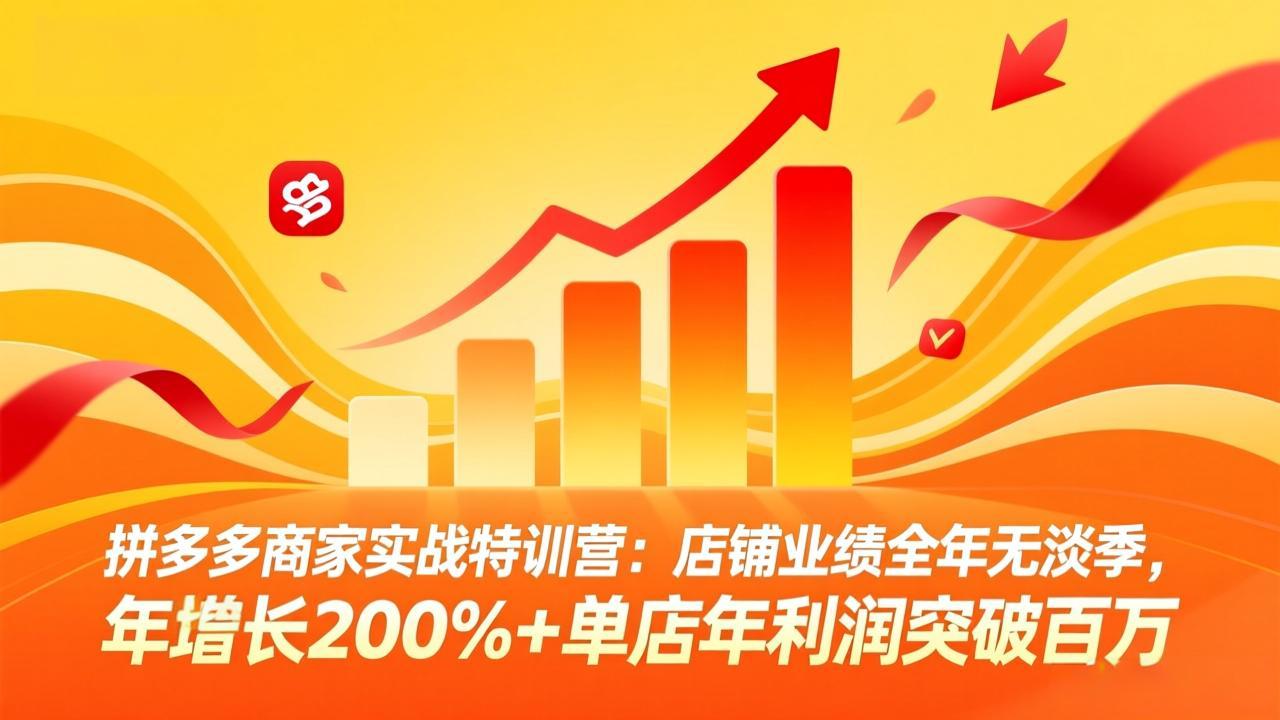 拼多多商家实战特训营：店铺业绩全年无淡季，年增长200%+单店年利润突破百万(26年3月更新-千汇网创