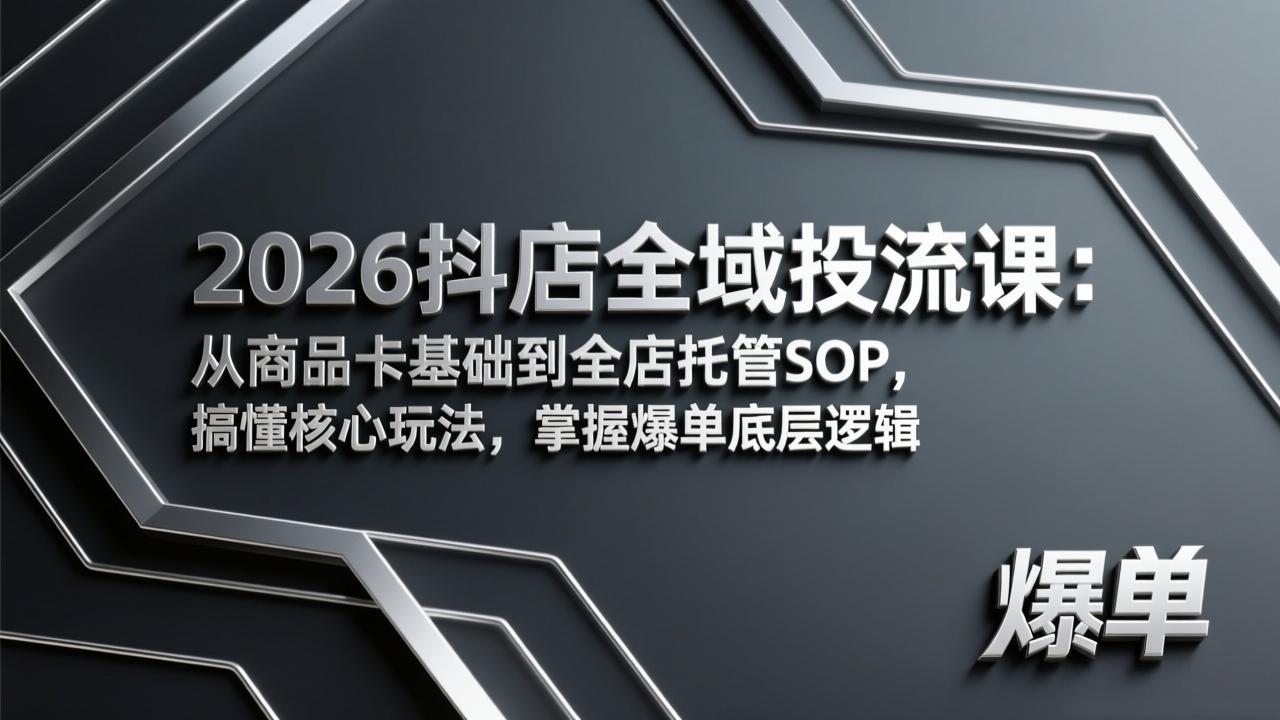 2026抖店全域投流课：从商品卡基础到全店托管SOP，搞懂核心玩法，掌握爆单底层逻辑-千汇网创
