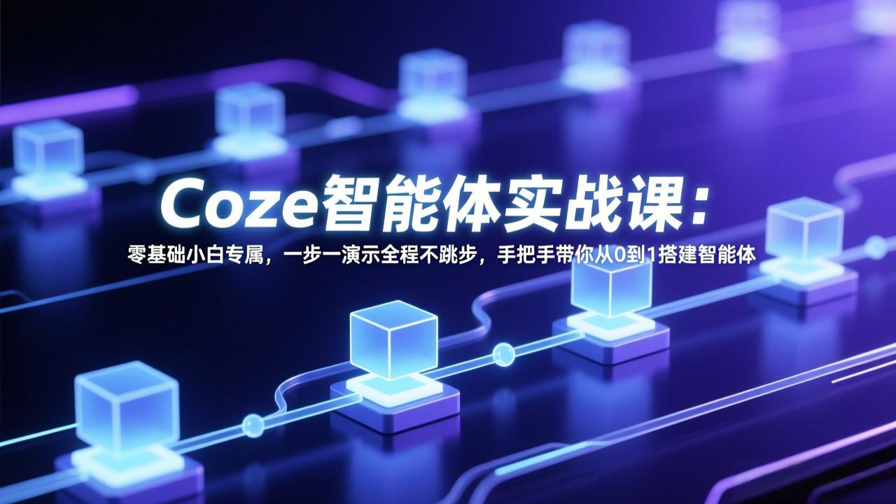 Coze智能体实战课：零基础小白专属，一步一演示全程不跳步，手把手带你从0到1搭建智能体-千汇网创