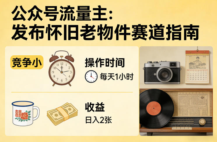 公众号流量主之发布怀旧老物件赛道，竞争小，每天操作1小时，日入2张-千汇网创