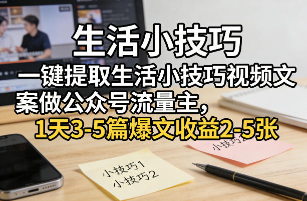 一键提取生活小技巧视频文案做公众号流量主，1天3-5篇爆文收益2-5张-千汇网创