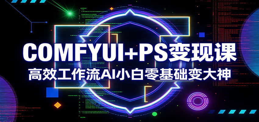 COMFYUI+PS变现课：高效工作流AI小白零基础变大神-千汇网创