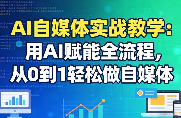 AI自媒体实战教学：用AI赋能全流程，从0到1轻松做自媒体-千汇网创