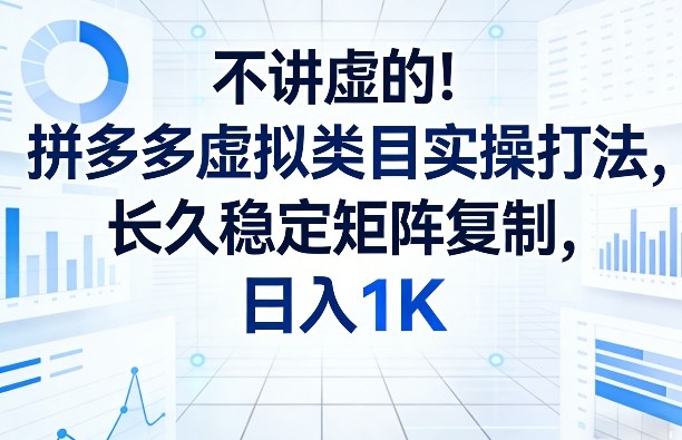 不讲虚的！拼多多虚拟类目实操打法，长久稳定矩阵复制，日入1K【揭秘】-千汇网创