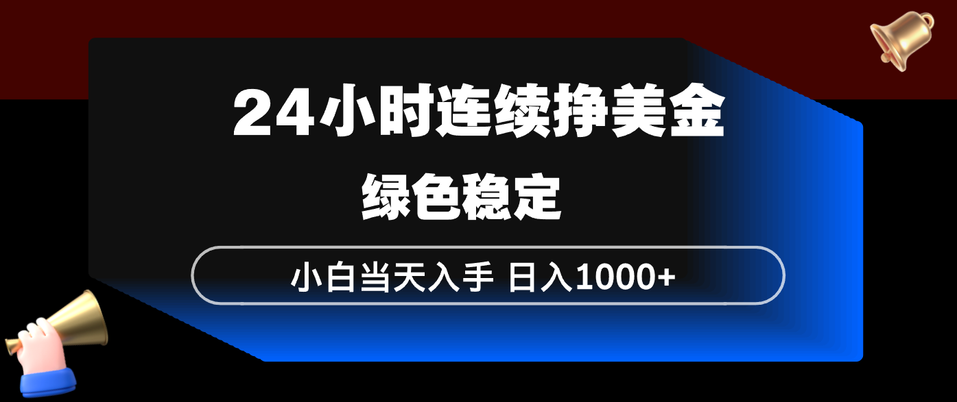24小时连续断挣美金，小白当天上手，简单易操作，绿色稳定，日入1000+-千汇网创