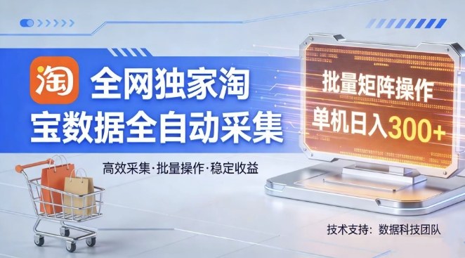 全网独家，淘宝数据全自动采集项目，批量可矩阵，单机轻松日入300【揭秘】-千汇网创