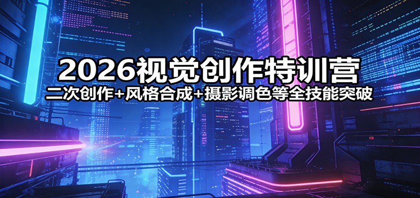 2026视觉创作特训营：二次创作+风格合成+摄影调色等全技能突破-千汇网创