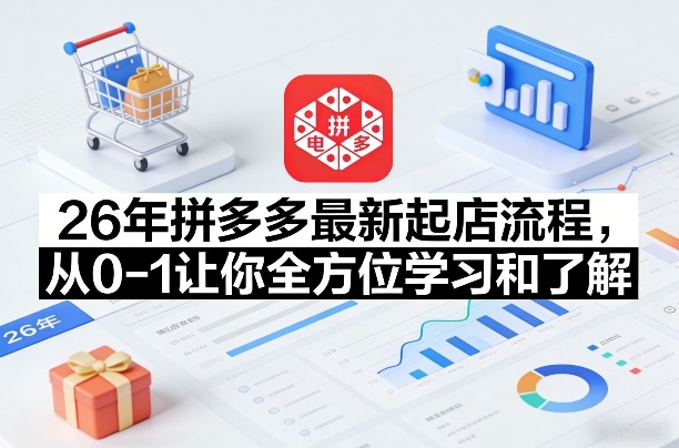 26年拼多多最新起店流程，从0-1让你全方位学习和了解-千汇网创