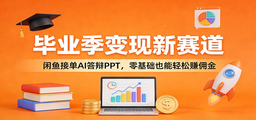 毕业季变现新赛道：闲鱼接单AI答辩PPT，零基础也能轻松赚佣金-千汇网创