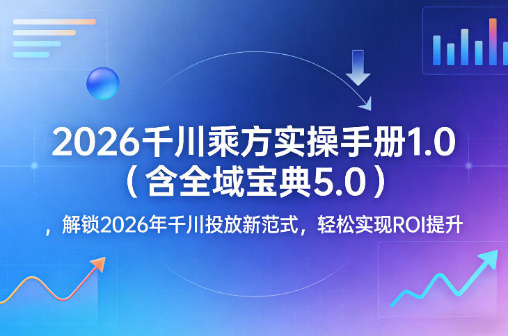 2026千川乘方实操手册1.0(含全域宝典5.0)，解锁2026年千川投放新范式，轻松实现ROI提升-千汇网创