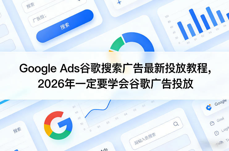 Google Ads谷歌搜索广告最新投放教程，2026年一定要学会谷歌广告投放-千汇网创